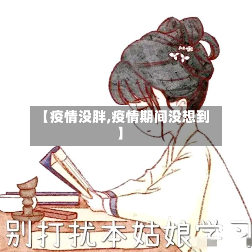 【疫情没胖,疫情期间没想到】-第2张图片
