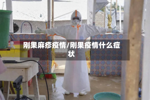 刚果麻疹疫情/刚果疫情什么症状-第1张图片