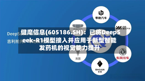 健麾信息(605186.SH):已将DeepSeek-R1模型接入并应用于新型智能发药机的视觉能力提升-第1张图片