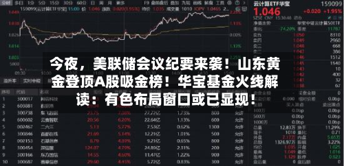今夜，美联储会议纪要来袭！山东黄金登顶A股吸金榜！华宝基金火线解读：有色布局窗口或已显现！-第1张图片