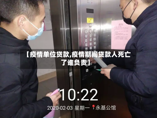 【疫情单位贷款,疫情期间贷款人死亡了谁负责】-第1张图片