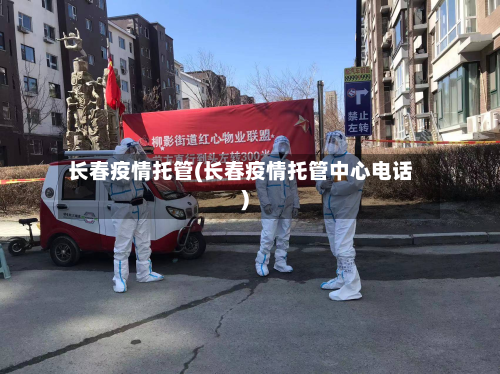长春疫情托管(长春疫情托管中心电话)-第2张图片