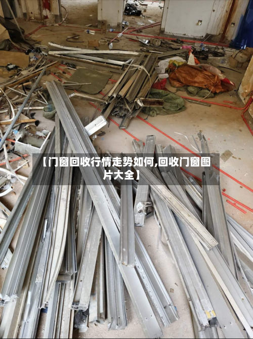 【门窗回收行情走势如何,回收门窗图片大全】-第1张图片