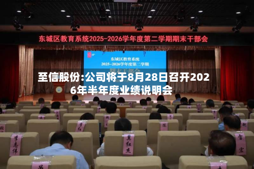 至信股份:公司将于8月28日召开2026年半年度业绩说明会-第1张图片