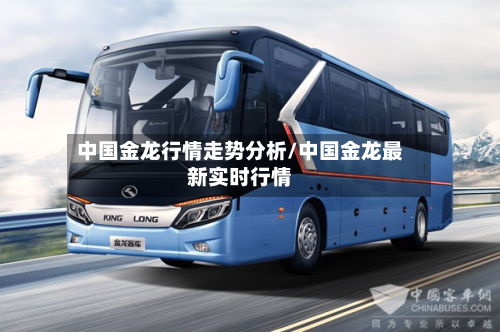 中国金龙行情走势分析/中国金龙最新实时行情-第1张图片
