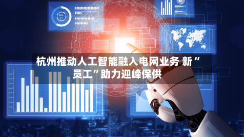 杭州推动人工智能融入电网业务 新“员工”助力迎峰保供-第1张图片