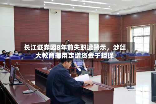 长江证券因8年前失职遭警示，涉颂大教育挪用定增资金于担保-第1张图片