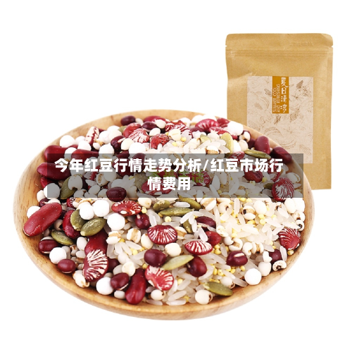 今年红豆行情走势分析/红豆市场行情费用-第1张图片