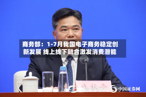 商务部:1-7月我国电子商务稳定创新发展 线上线下融合激发消费潜能-第2张图片
