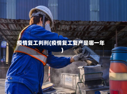 疫情复工判刑(疫情复工复产是哪一年)-第3张图片