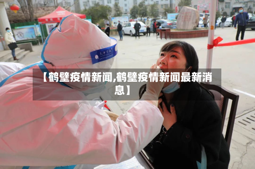 【鹤壁疫情新闻,鹤壁疫情新闻最新消息】-第1张图片