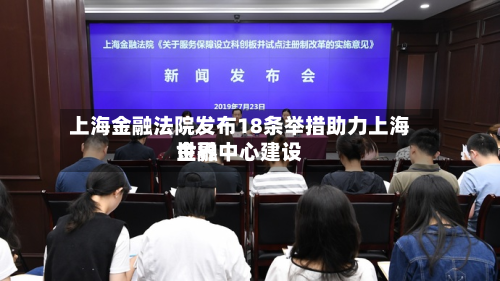 上海金融法院发布18条举措助力上海世界
金融中心建设-第2张图片