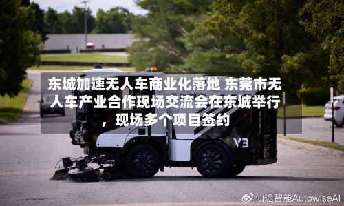 东城加速无人车商业化落地 东莞市无人车产业合作现场交流会在东城举行，现场多个项目签约-第3张图片