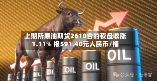 上期所原油期货2610合约夜盘收涨1.11% 报591.40元人民币/桶-第2张图片