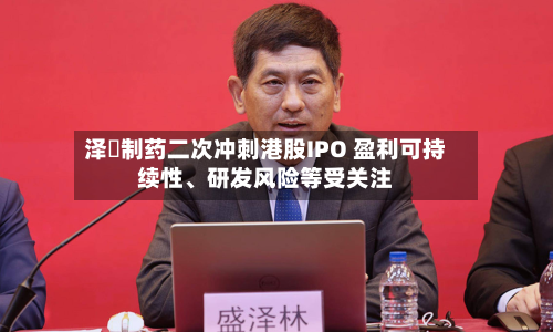 泽璟制药二次冲刺港股IPO 盈利可持续性、研发风险等受关注-第2张图片
