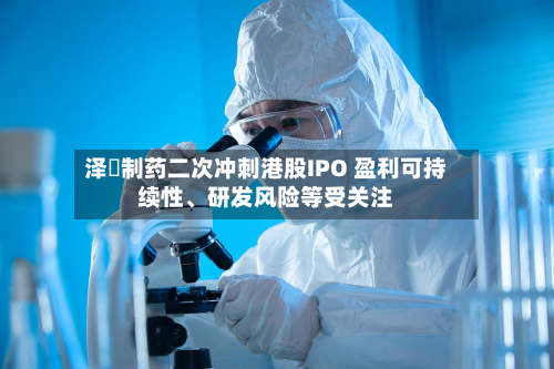 泽璟制药二次冲刺港股IPO 盈利可持续性、研发风险等受关注-第1张图片