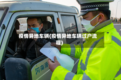疫情异地车辆(疫情异地车辆过户流程)-第1张图片