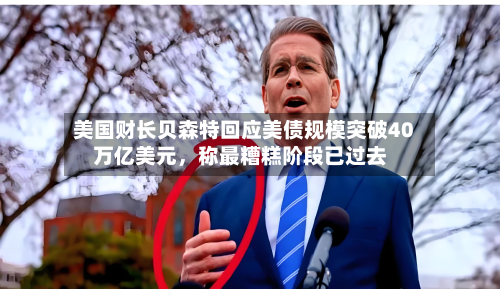 美国财长贝森特回应美债规模突破40万亿美元，称最糟糕阶段已过去-第2张图片