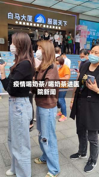 疫情喝奶茶/喝奶茶进医院新闻-第2张图片
