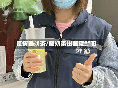 疫情喝奶茶/喝奶茶进医院新闻-第1张图片