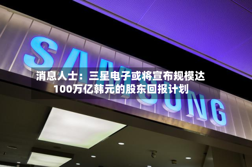 消息人士:三星电子或将宣布规模达100万亿韩元的股东回报计划-第1张图片