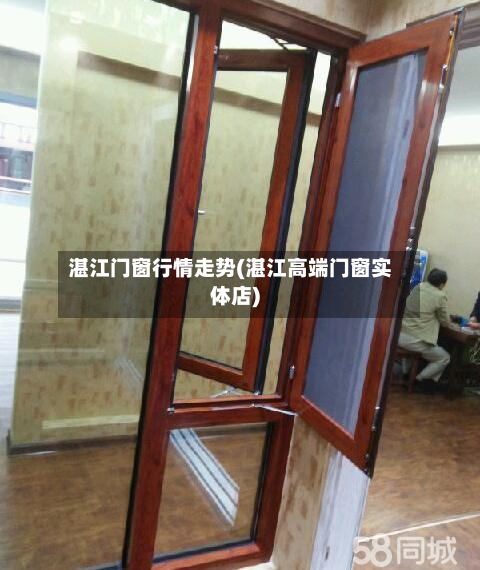 湛江门窗行情走势(湛江高端门窗实体店)-第1张图片