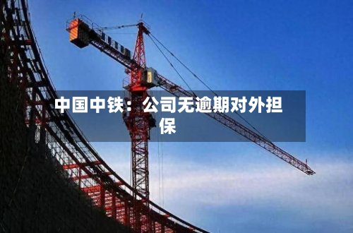 中国中铁:公司无逾期对外担保-第1张图片