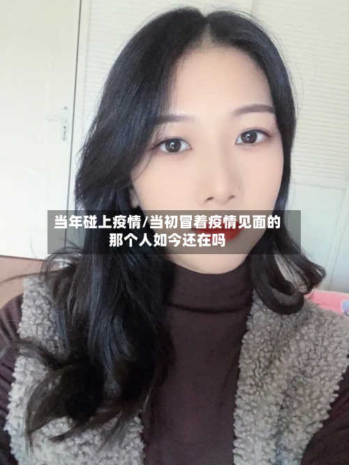 当年碰上疫情/当初冒着疫情见面的那个人如今还在吗-第2张图片