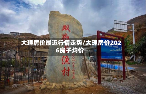 大理房价最近行情走势/大理房价2026房子均价-第3张图片
