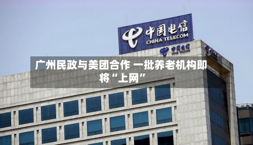 广州民政与美团合作 一批养老机构即将“上网”-第1张图片