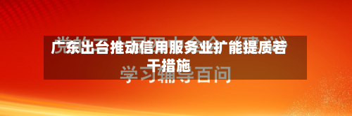 广东出台推动信用服务业扩能提质若干措施-第1张图片