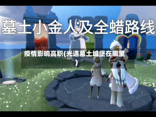 疫情影响高职(光遇墓土城堡在哪里)-第2张图片
