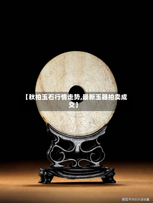 【秋拍玉石行情走势,最新玉器拍卖成交】-第2张图片