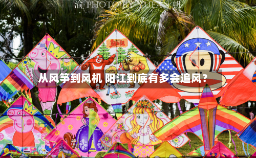 从风筝到风机 阳江到底有多会追风？-第2张图片