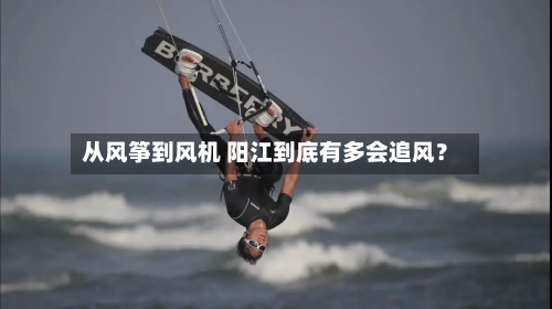 从风筝到风机 阳江到底有多会追风？-第3张图片
