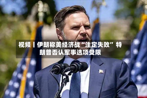视频丨伊朗称美经济战“注定失败” 特朗普否认军事选项受限-第1张图片