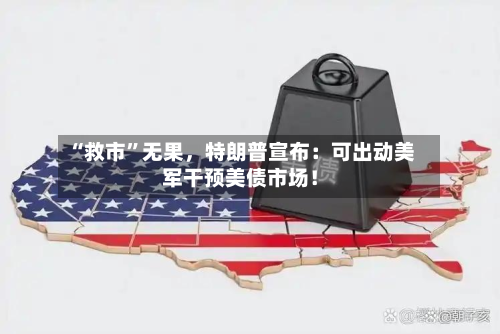 “救市”无果，特朗普宣布：可出动美军干预美债市场！-第1张图片