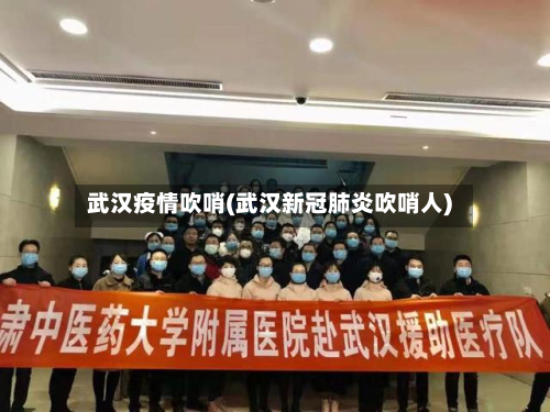 武汉疫情吹哨(武汉新冠肺炎吹哨人)-第3张图片