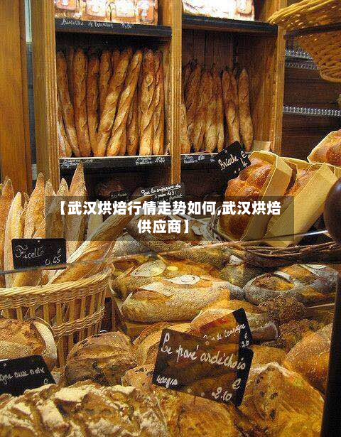 【武汉烘焙行情走势如何,武汉烘焙供应商】-第1张图片