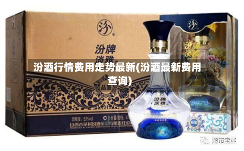 汾酒行情费用走势最新(汾酒最新费用查询)-第1张图片