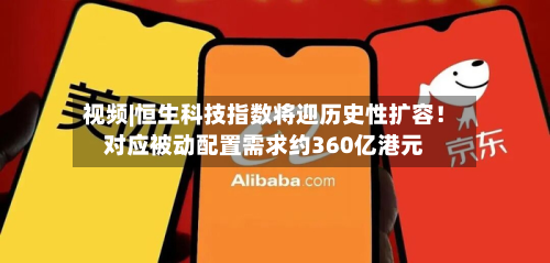视频|恒生科技指数将迎历史性扩容!对应被动配置需求约360亿港元-第2张图片
