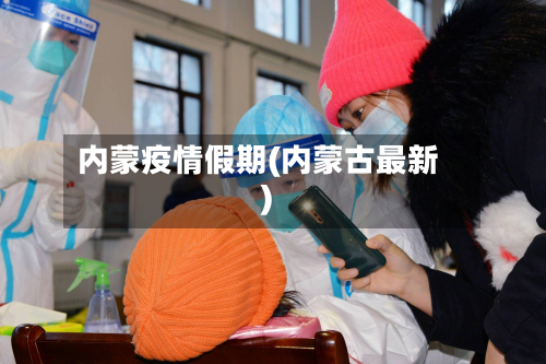 内蒙疫情假期(内蒙古最新)-第1张图片