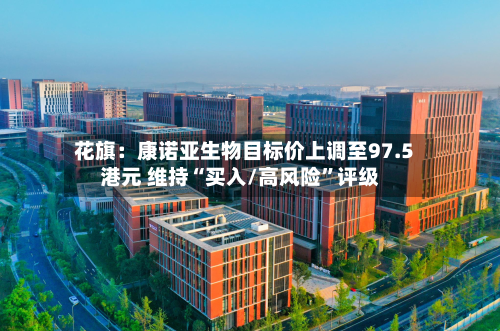 花旗：康诺亚生物目标价上调至97.5港元 维持“买入/高风险”评级-第2张图片