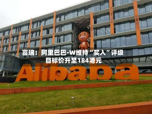 富瑞：阿里巴巴-W维持“买入	”评级 目标价升至184港元-第2张图片