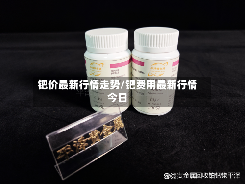 钯价最新行情走势/钯费用最新行情今日-第3张图片