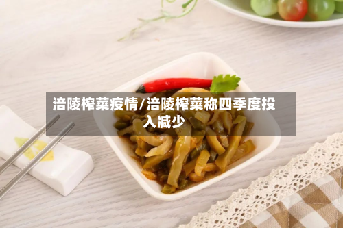 涪陵榨菜疫情/涪陵榨菜称四季度投入减少-第2张图片