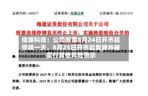 佳缘科技：公司股票8月24日开市起停牌一天，8月25日开市起复牌并被实行其他风险警示-第2张图片
