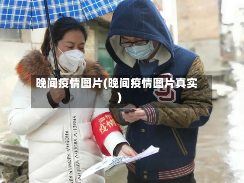 晚间疫情图片(晚间疫情图片真实)-第1张图片