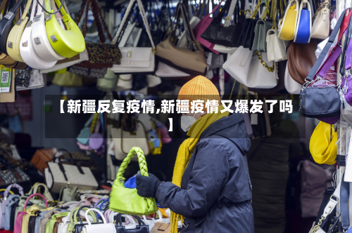 【新疆反复疫情,新疆疫情又爆发了吗】-第2张图片