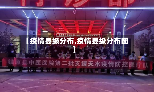【疫情县级分布,疫情县级分布图】-第1张图片